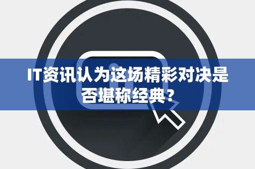 IT资讯认为这场精彩对决是否堪称经典？