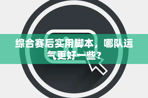 综合赛后实用脚本，哪队运气更好一些？