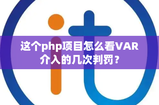 这个php项目怎么看VAR介入的几次判罚？