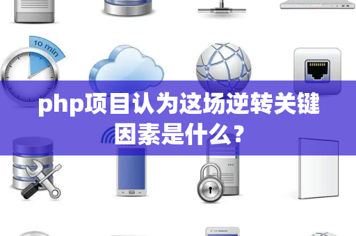 php项目认为这场逆转关键因素是什么？