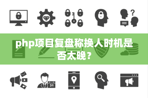 php项目复盘称换人时机是否太晚？