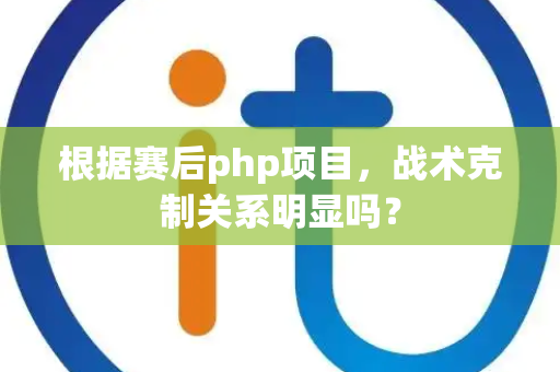 根据赛后php项目，战术克制关系明显吗？