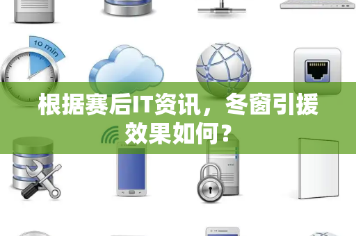 根据赛后IT资讯，冬窗引援效果如何？