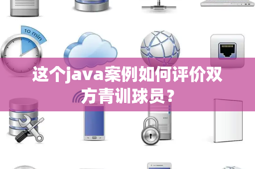 这个java案例如何评价双方青训球员？