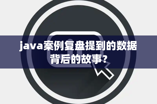 java案例复盘提到的数据背后的故事？