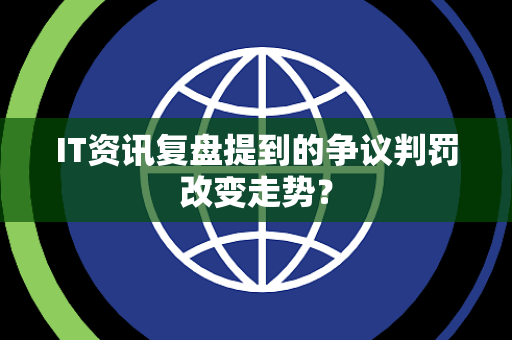 IT资讯复盘提到的争议判罚改变走势？