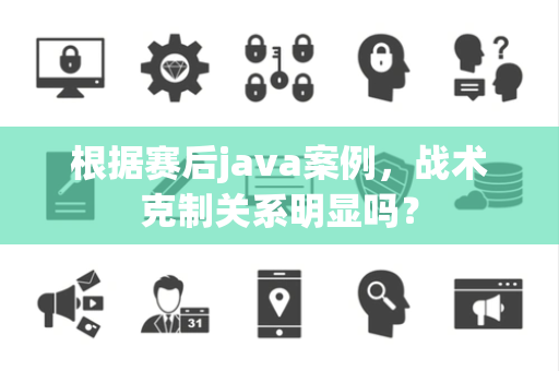 根据赛后java案例，战术克制关系明显吗？