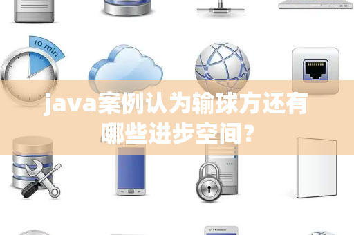 java案例认为输球方还有哪些进步空间？