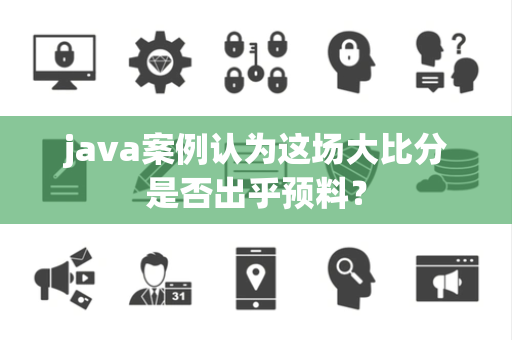 java案例认为这场大比分是否出乎预料？