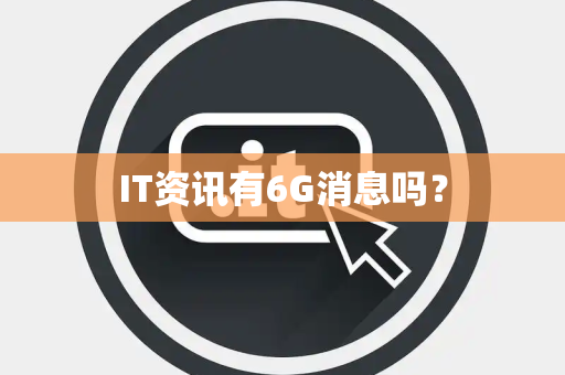 IT资讯有6G消息吗？