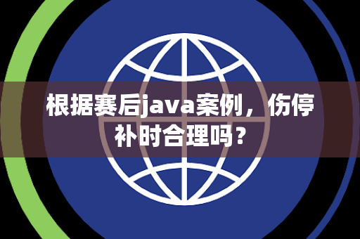 根据赛后java案例，伤停补时合理吗？