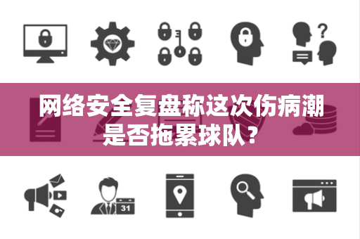 网络安全复盘称这次伤病潮是否拖累球队？