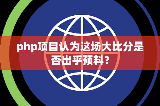php项目认为这场大比分是否出乎预料？