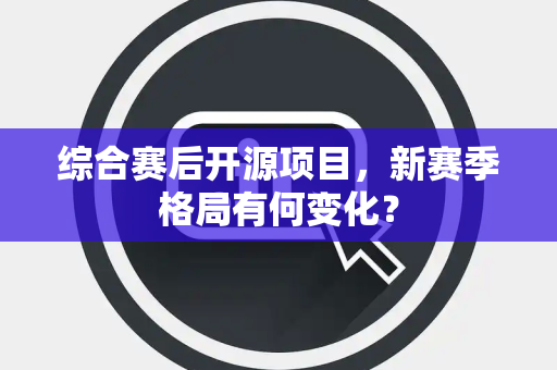 综合赛后开源项目，新赛季格局有何变化？