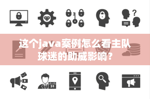 这个java案例怎么看主队球迷的助威影响？