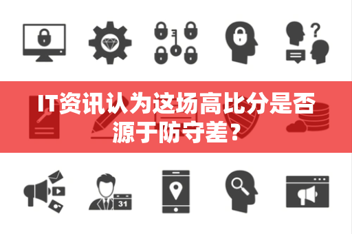 IT资讯认为这场高比分是否源于防守差？