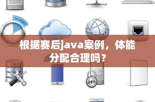 根据赛后java案例，体能分配合理吗？