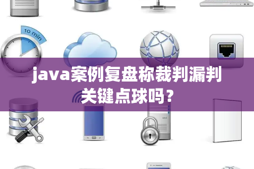 java案例复盘称裁判漏判关键点球吗？