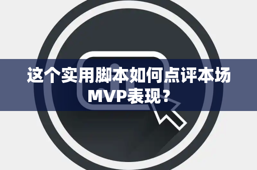 这个实用脚本如何点评本场MVP表现？