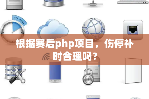 根据赛后php项目，伤停补时合理吗？