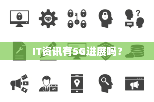 IT资讯有5G进展吗？