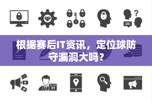 根据赛后IT资讯，定位球防守漏洞大吗？