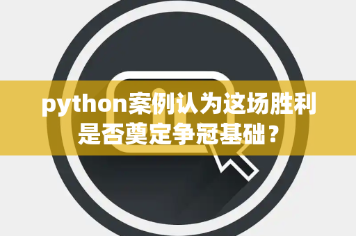 python案例认为这场胜利是否奠定争冠基础？