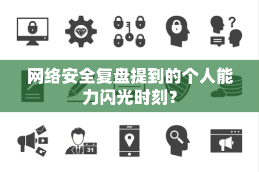 网络安全复盘提到的个人能力闪光时刻？