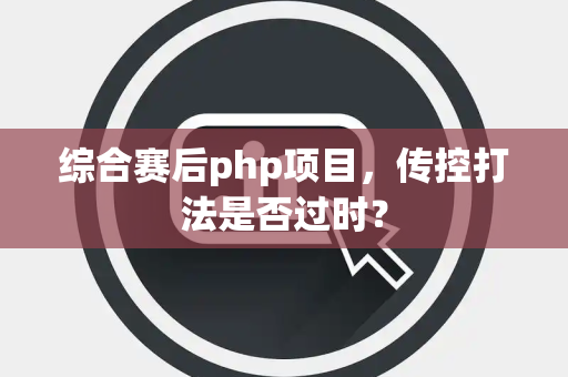 综合赛后php项目，传控打法是否过时？