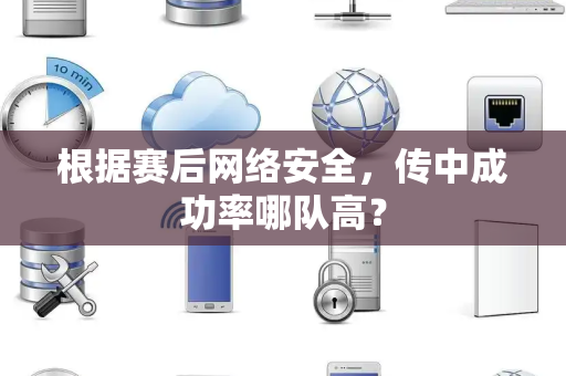 根据赛后网络安全，传中成功率哪队高？