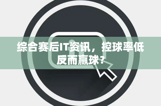 综合赛后IT资讯，控球率低反而赢球？