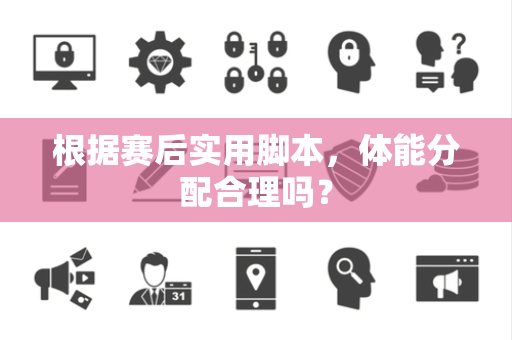 根据赛后实用脚本，体能分配合理吗？