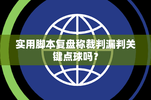 实用脚本复盘称裁判漏判关键点球吗？