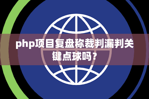 php项目复盘称裁判漏判关键点球吗？