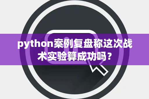 python案例复盘称这次战术实验算成功吗？