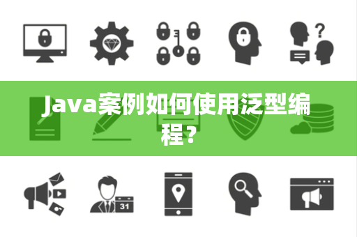 Java案例如何使用泛型编程？