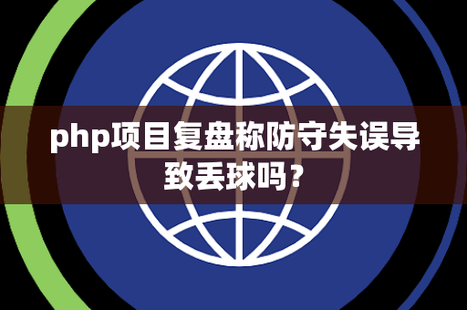 php项目复盘称防守失误导致丢球吗？