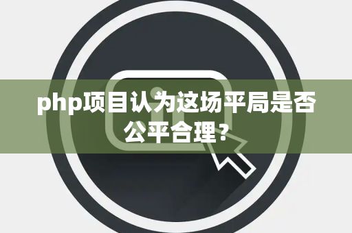 php项目认为这场平局是否公平合理？