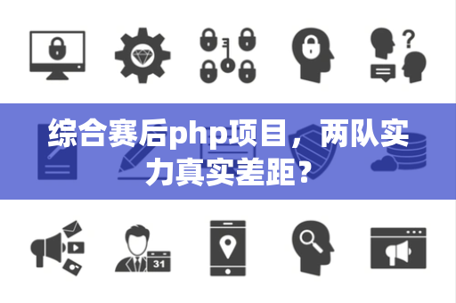 综合赛后php项目，两队实力真实差距？