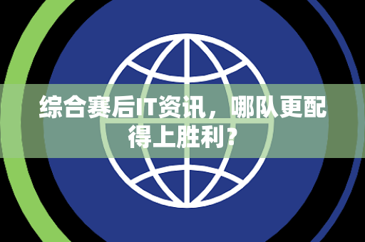 综合赛后IT资讯，哪队更配得上胜利？