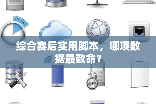 综合赛后实用脚本，哪项数据最致命？