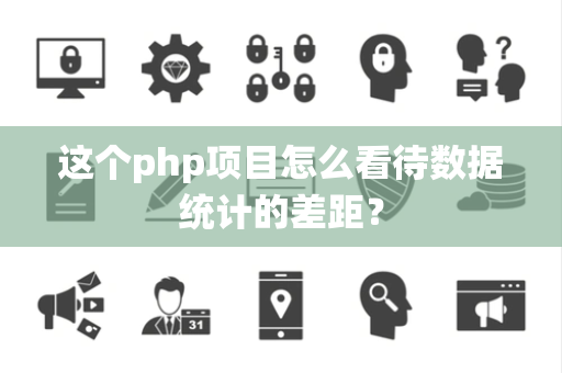 这个php项目怎么看待数据统计的差距？