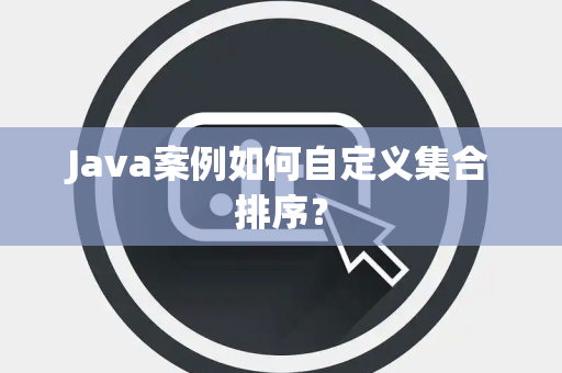 Java案例如何自定义集合排序？