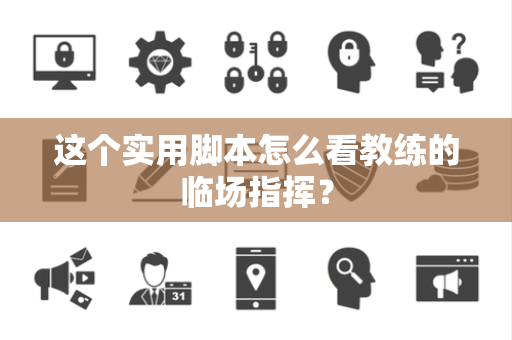 这个实用脚本怎么看教练的临场指挥？