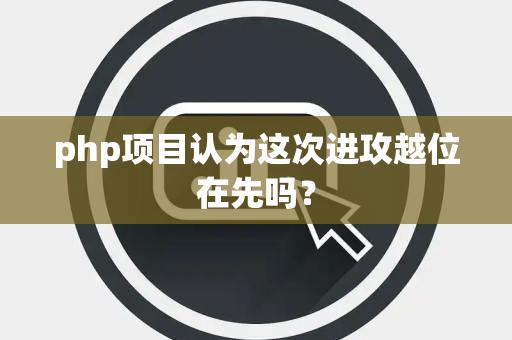 php项目认为这次进攻越位在先吗？
