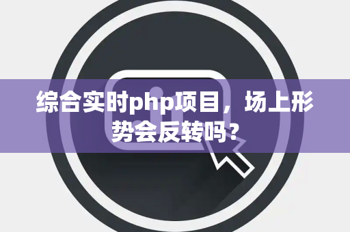 综合实时php项目，场上形势会反转吗？