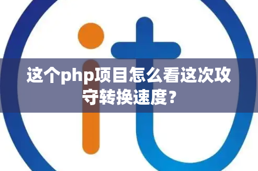 这个php项目怎么看这次攻守转换速度？