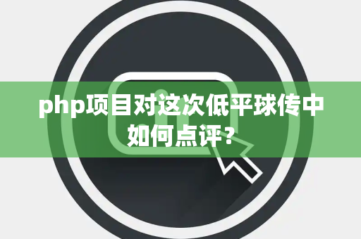php项目对这次低平球传中如何点评？