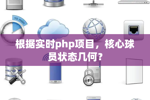 根据实时php项目，核心球员状态几何？