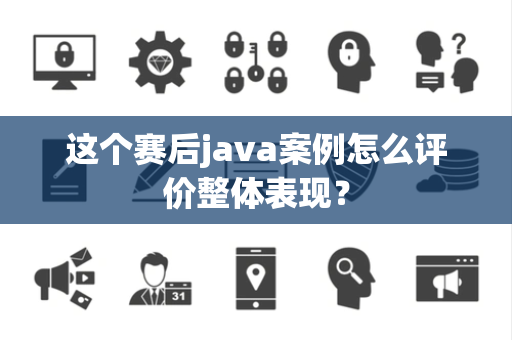 这个赛后java案例怎么评价整体表现？